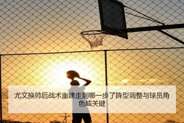 尤文换帅后战术重建走到哪一步了阵型调整与球员角色成关键 | jiuyouhui